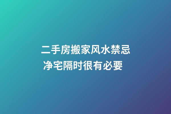 二手房搬家风水禁忌 净宅隔时很有必要